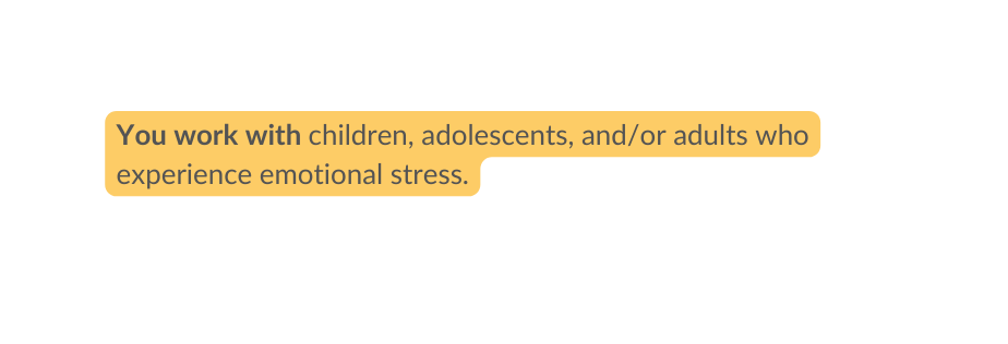 You work with children adolescents and or adults who experience emotional stress