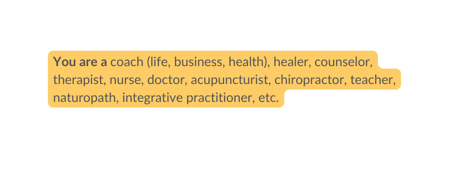 You are a coach life business health healer counselor therapist nurse doctor acupuncturist chiropractor teacher naturopath integrative practitioner etc