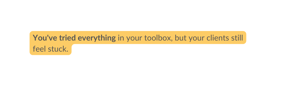 You ve tried everything in your toolbox but your clients still feel stuck